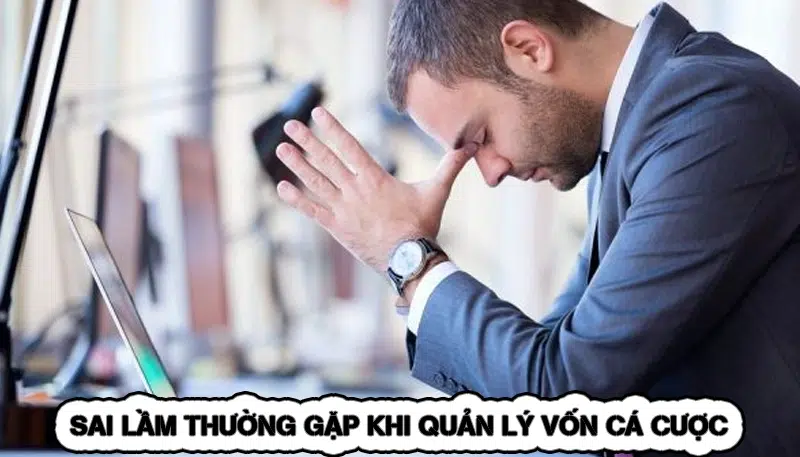Sai Lầm Thường Gặp Khi Quản Lý Vốn Cá Cược